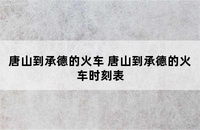 唐山到承德的火车 唐山到承德的火车时刻表